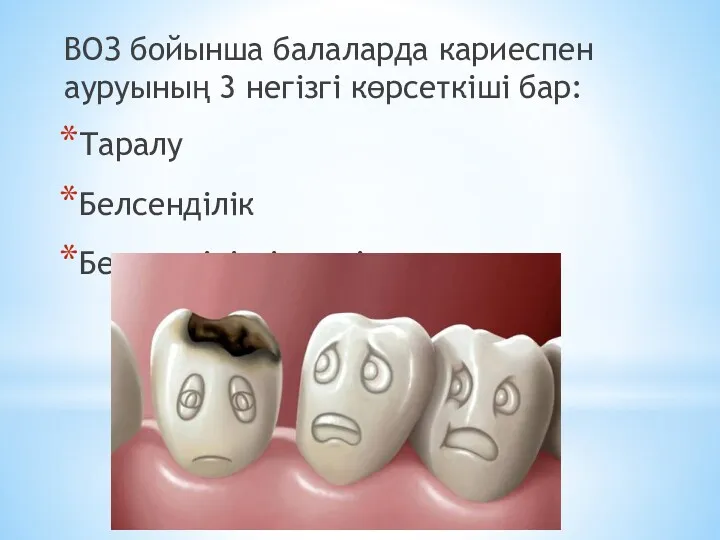 ВОЗ бойынша балаларда кариеспен ауруының 3 негізгі көрсеткіші бар: Таралу Белсенділік Белсенділіктің өсуі