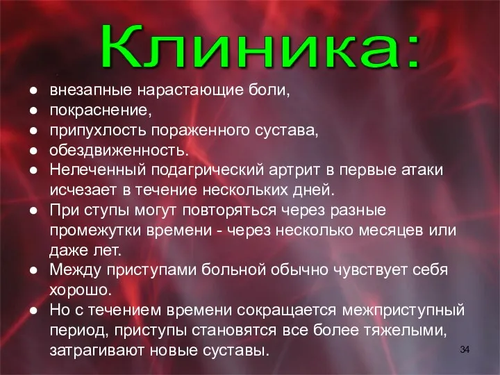 внезапные нарастающие боли, покраснение, припухлость пораженного сустава, обездвиженность. Нелеченный подагрический