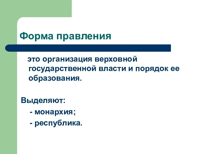 Форма правления это организация верховной государственной власти и порядок ее образования. Выделяют: - монархия; - республика.