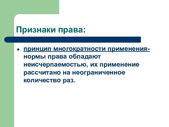 Признаки права: принцип многократности применения- нормы права обладают неисчерпаемостью, их применение рассчитано на неограниченное количество раз.