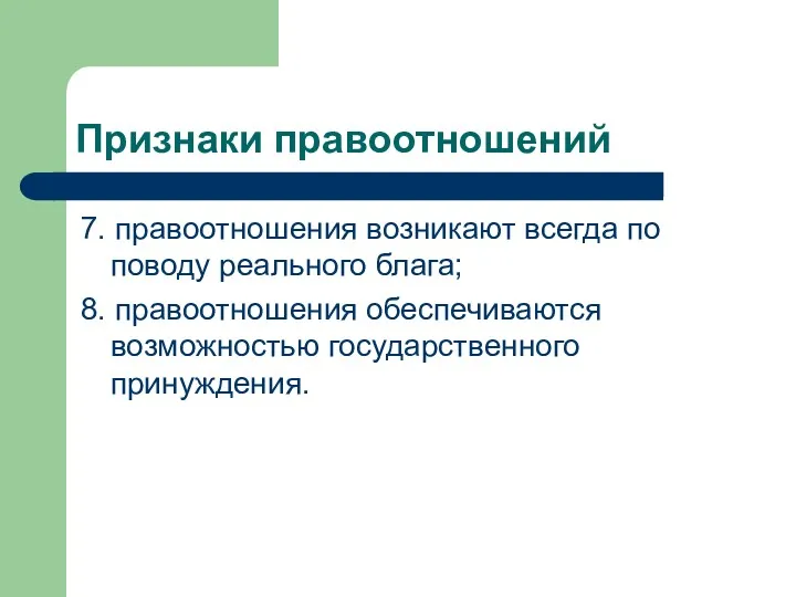 Признаки правоотношений 7. правоотношения возникают всегда по поводу реального блага; 8. правоотношения обеспечиваются возможностью государственного принуждения.