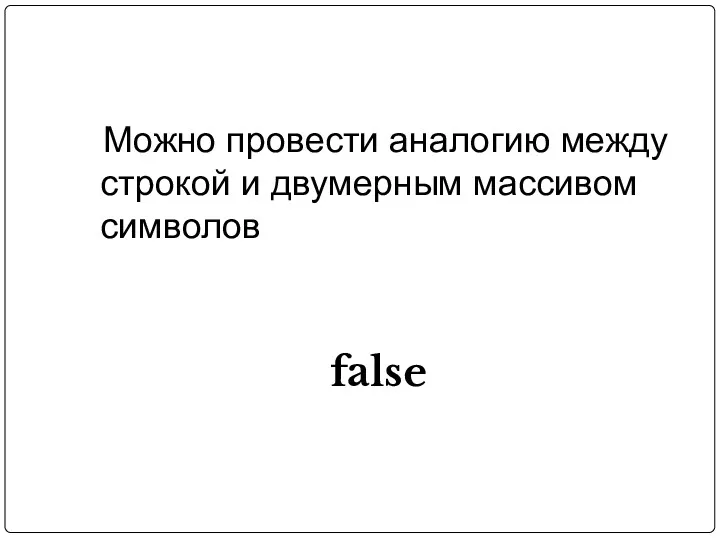 Можно провести аналогию между строкой и двумерным массивом символов false