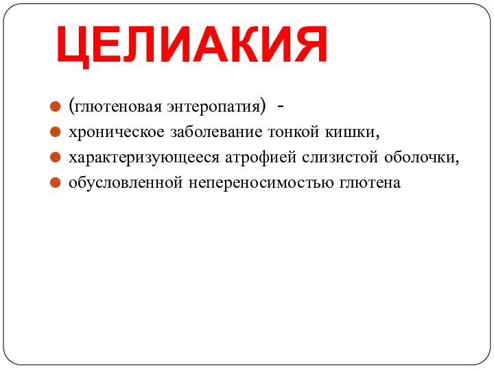 ЦЕЛИАКИЯ (глютеновая энтеропатия) - хроническое заболевание тонкой кишки, характеризующееся атрофией слизистой оболочки, обусловленной непереносимостью глютена