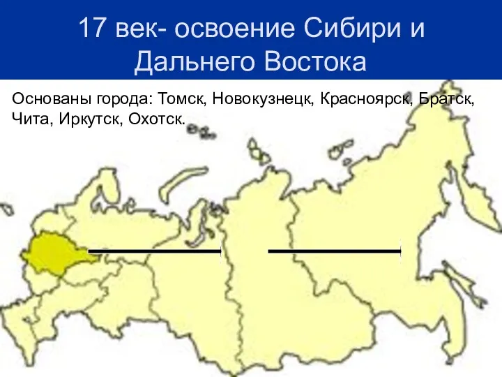 17 век- освоение Сибири и Дальнего Востока Основаны города: Томск, Новокузнецк, Красноярск, Братск, Чита, Иркутск, Охотск.