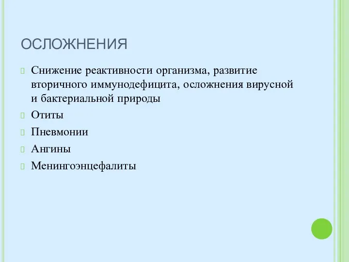 ОСЛОЖНЕНИЯ Снижение реактивности организма, развитие вторичного иммунодефицита, осложнения вирусной и бактериальной природы Отиты Пневмонии Ангины Менингоэнцефалиты