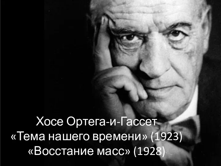 Хосе Ортега-и-Гассет «Тема нашего времени» (1923) «Восстание масс» (1928)