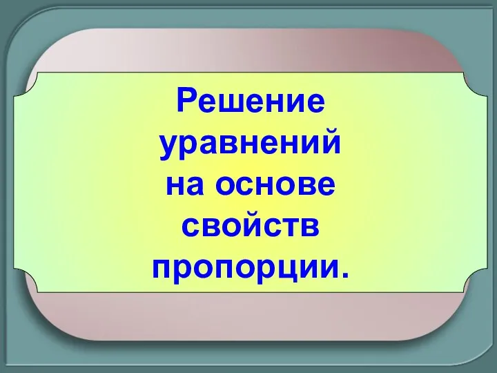 Решение уравнений на основе свойств пропорции.