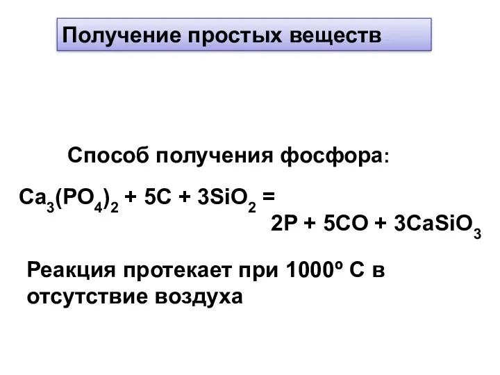 Получение простых веществ Cпособ получения фосфора: Ca3(PO4)2 + 5C + 3SiO2 = 2P
