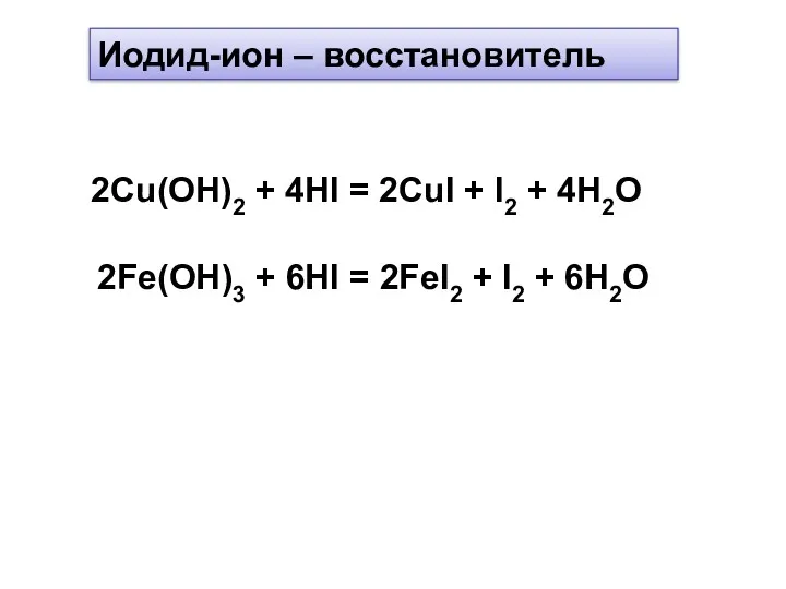 Иодид-ион – восстановитель 2Cu(OH)2 + 4HI = 2CuI + I2 + 4H2O 2Fe(OH)3