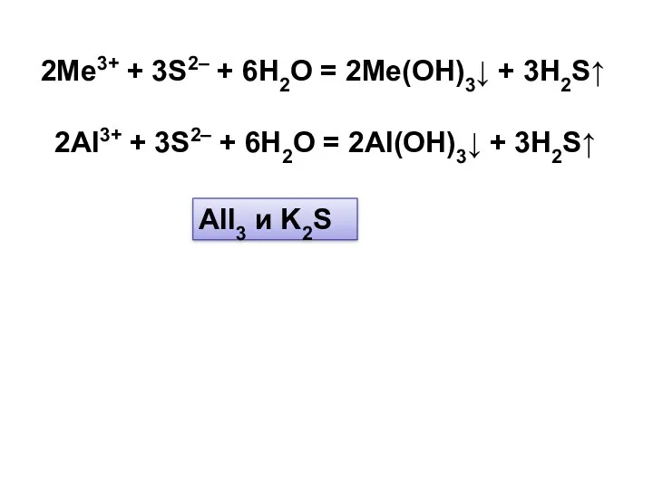 2Me3+ + 3S2– + 6H2O = 2Me(OH)3↓ + 3H2S↑ AlI3 и K2S 2Al3+