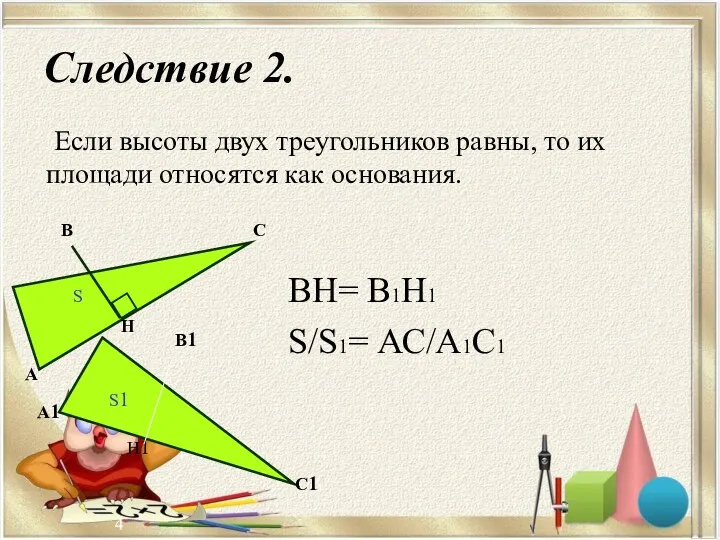 Следствие 2. Если высоты двух треугольников равны, то их площади относятся как основания.