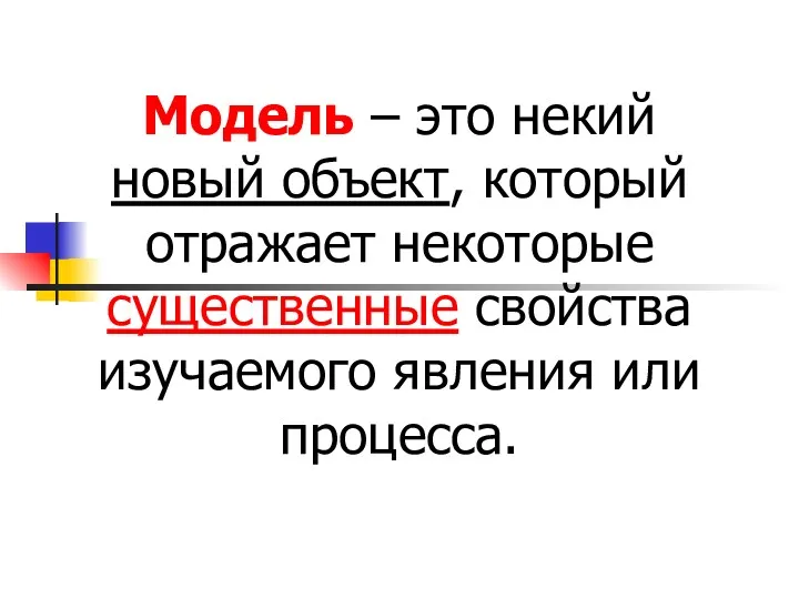 Модель – это некий новый объект, который отражает некоторые существенные свойства изучаемого явления или процесса.