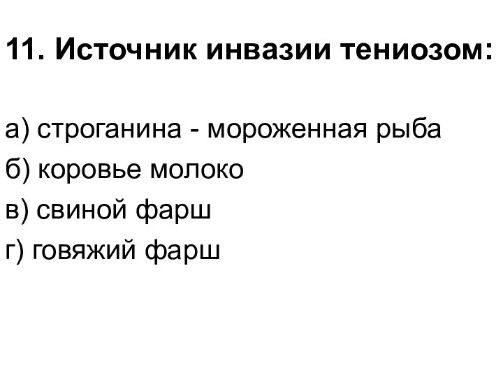 11. Источник инвазии тениозом: а) строганина - мороженная рыба б)