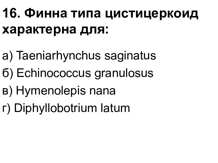 16. Финна типа цистицеркоид характерна для: а) Taeniarhynchus saginatus б)