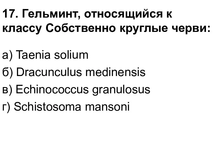 17. Гельминт, относящийся к классу Собственно круглые черви: а) Taenia