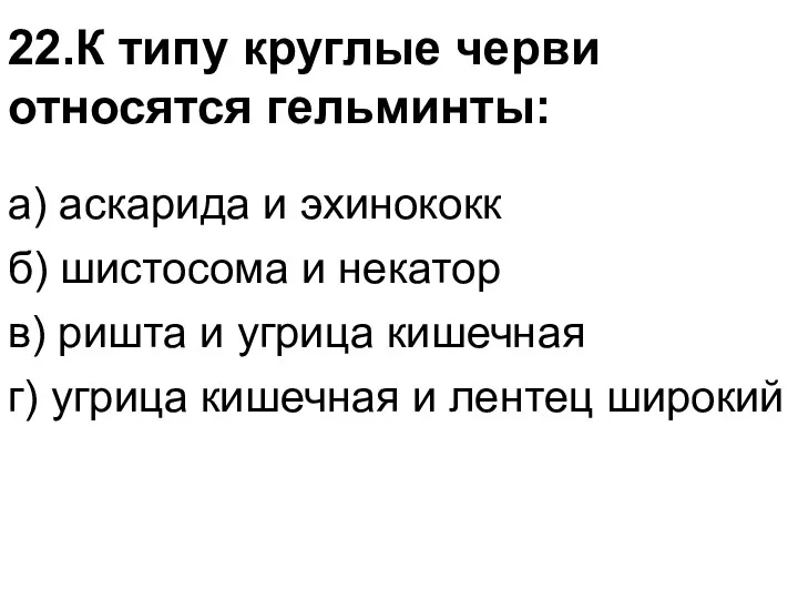 22.К типу круглые черви относятся гельминты: а) аскарида и эхинококк