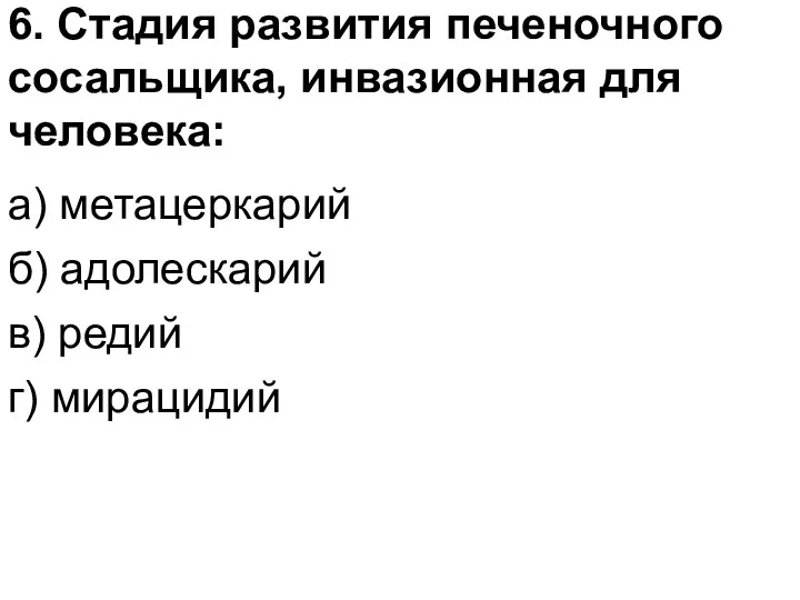 6. Стадия развития печеночного сосальщика, инвазионная для человека: а) метацеркарий б) адолескарий в) редий г) мирацидий