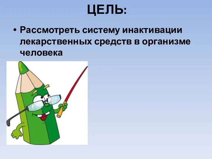 ЦЕЛЬ: Рассмотреть систему инактивации лекарственных средств в организме человека