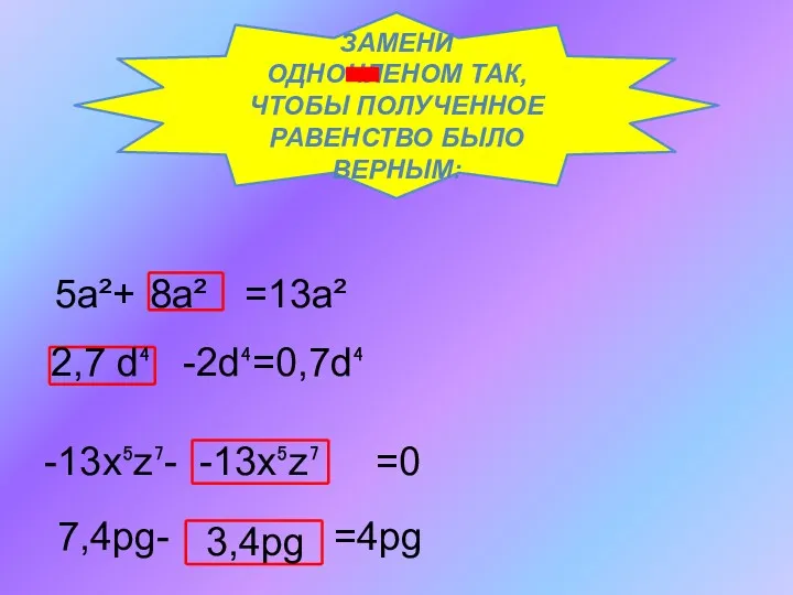 ЗАМЕНИ ОДНОЧЛЕНОМ ТАК, ЧТОБЫ ПОЛУЧЕННОЕ РАВЕНСТВО БЫЛО ВЕРНЫМ: 5а²+ =13а²