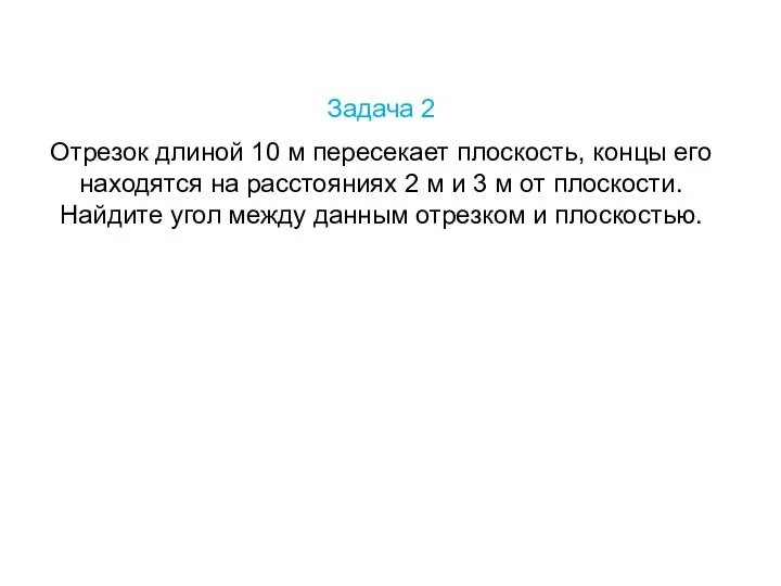 Задача 2 Отрезок длиной 10 м пересекает плоскость, концы его находятся на расстояниях