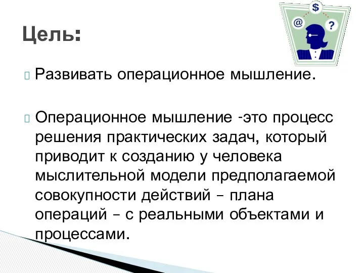 Развивать операционное мышление. Операционное мышление -это процесс решения практических задач,