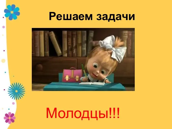 Решаем задачи Молодцы!!!