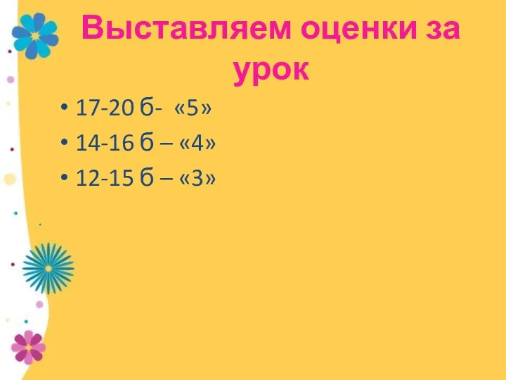 Выставляем оценки за урок 17-20 б- «5» 14-16 б – «4» 12-15 б – «3»