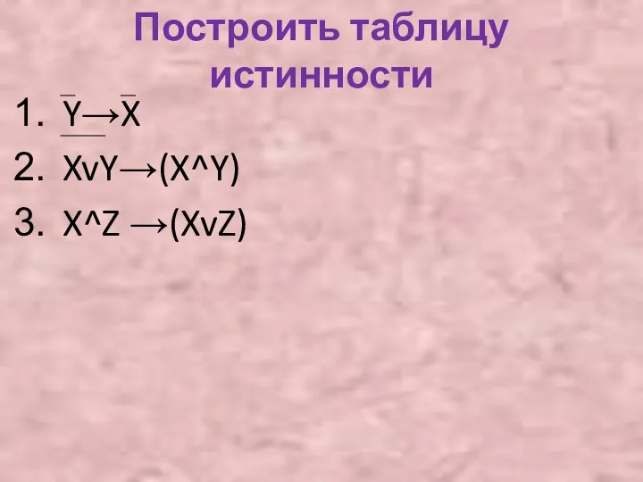 Построить таблицу истинности Y→X XvY→(X^Y) X^Z →(XvZ)