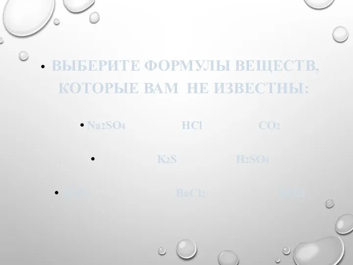 ВЫБЕРИТЕ ФОРМУЛЫ ВЕЩЕСТВ, КОТОРЫЕ ВАМ НЕ ИЗВЕСТНЫ: Na2SO4 HCl CO2 K2S H2SO4 Al2O3 ВаCl2 KOH