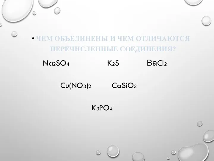 ЧЕМ ОБЪЕДИНЕНЫ И ЧЕМ ОТЛИЧАЮТСЯ ПЕРЕЧИСЛЕННЫЕ СОЕДИНЕНИЯ? Na2SO4 K2S ВаCl2 Cu(NO3)2 CaSiO3 K3PO4