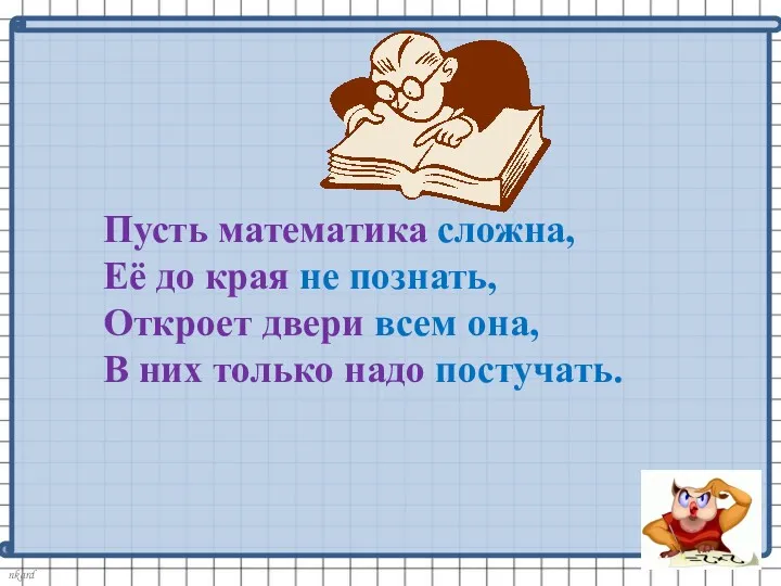 Пусть математика сложна, Её до края не познать, Откроет двери