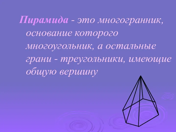 Пирамида - это многогранник, основание которого многоугольник, а остальные грани - треугольники, имеющие общую вершину
