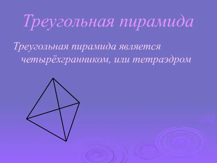 Треугольная пирамида Треугольная пирамида является четырёхгранником, или тетраэдром