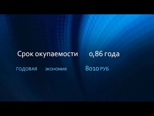 Срок окупаемости 0,86 года ГОДОВАЯ ЭКОНОМИЯ 8010 РУБ