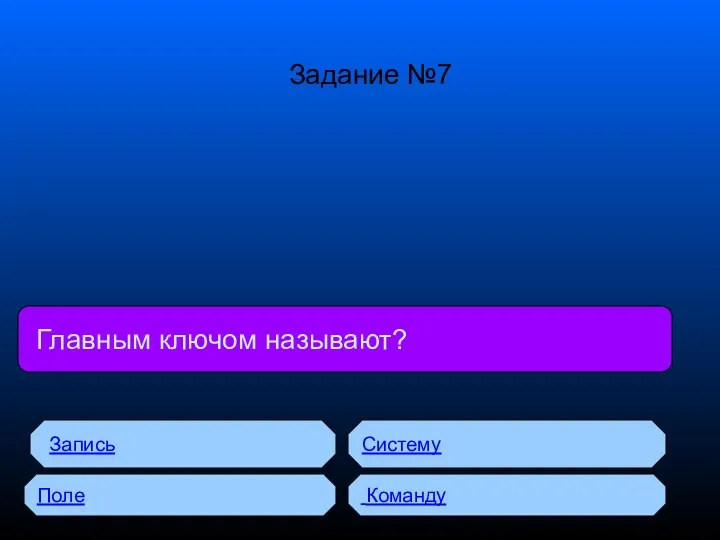 Главным ключом называют? Запись Поле Систему Команду Задание №7