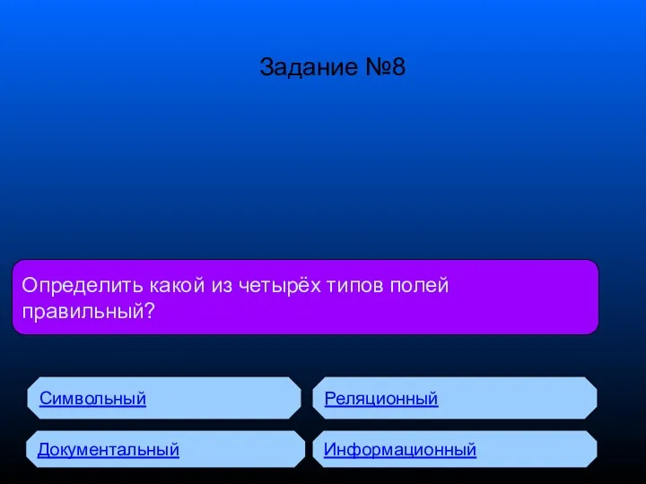 Определить какой из четырёх типов полей правильный? Символьный Документальный Реляционный Информационный Задание №8