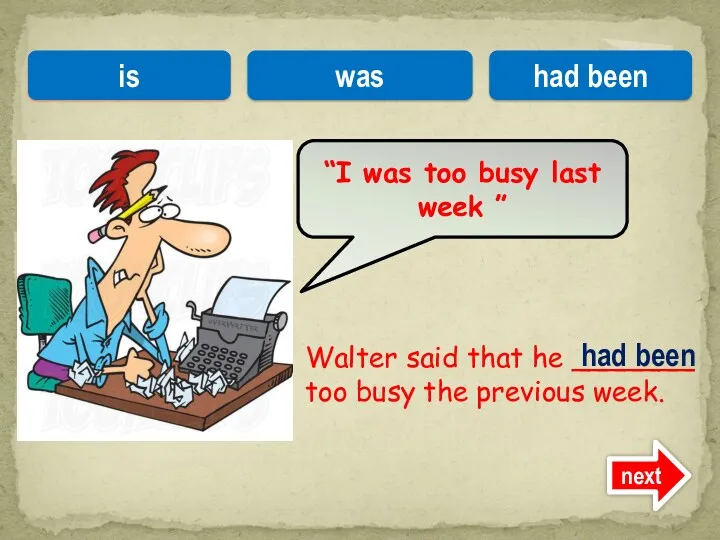 Walter said that he _______ too busy the previous week.