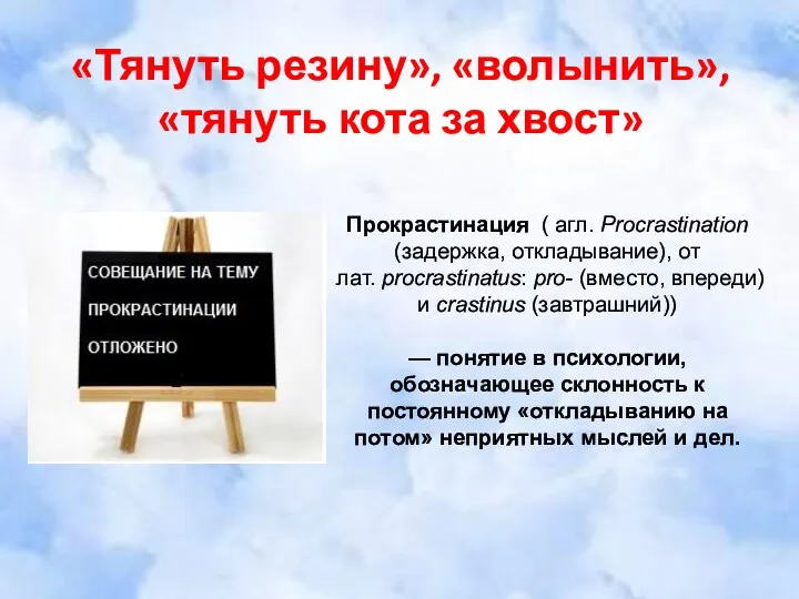 «Тянуть резину», «волынить», «тянуть кота за хвост» Прокрастинация ( агл.