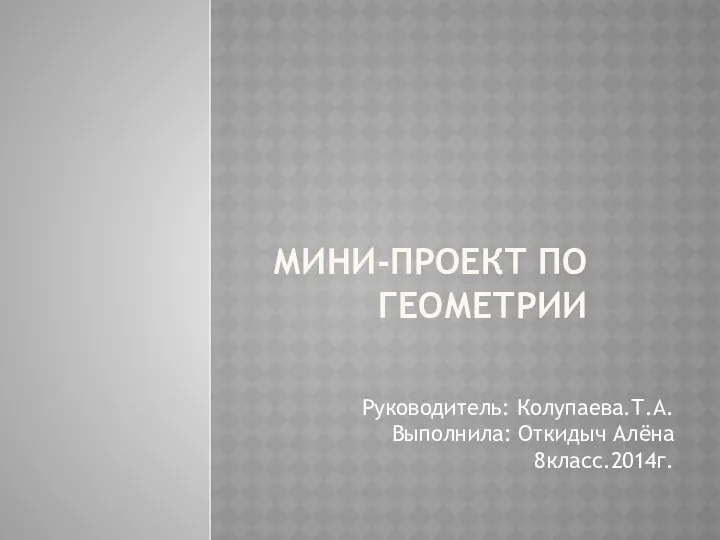 МИНИ-ПРОЕКТ ПО ГЕОМЕТРИИ Руководитель: Колупаева.Т.А. Выполнила: Откидыч Алёна 8класс.2014г.