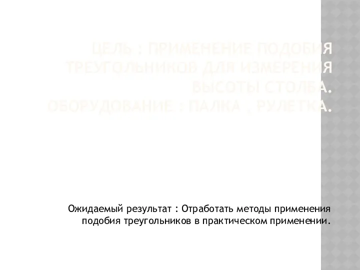 ЦЕЛЬ : ПРИМЕНЕНИЕ ПОДОБИЯ ТРЕУГОЛЬНИКОВ ДЛЯ ИЗМЕРЕНИЯ ВЫСОТЫ СТОЛБА. ОБОРУДОВАНИЕ