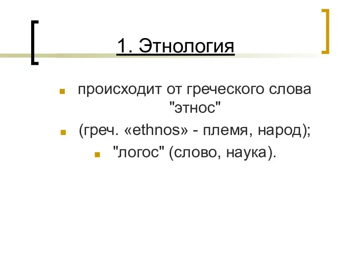 1. Этнология происходит от греческого слова "этнос" (греч. «ethnos» - племя, народ); "логос" (слово, наука).