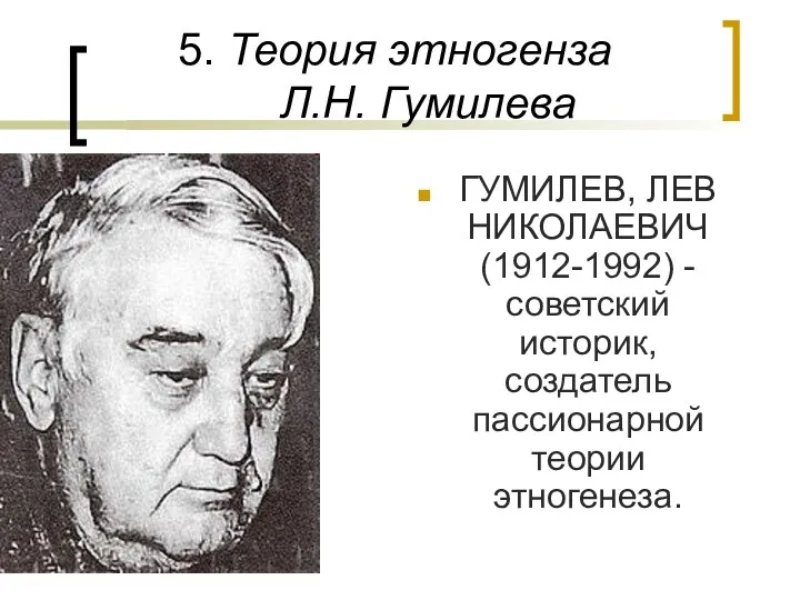 5. Теория этногенза Л.Н. Гумилева ГУМИЛЕВ, ЛЕВ НИКОЛАЕВИЧ (1912-1992) - советский историк, создатель пассионарной теории этногенеза.