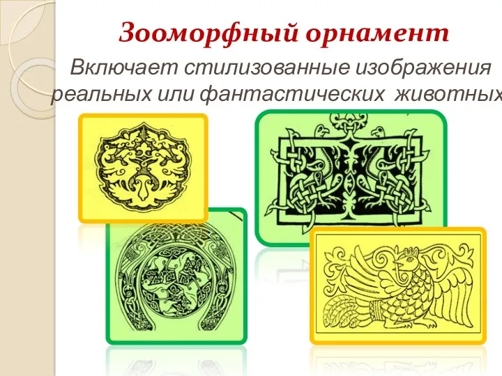 Зооморфный орнамент Включает стилизованные изображения реальных или фантастических животных .