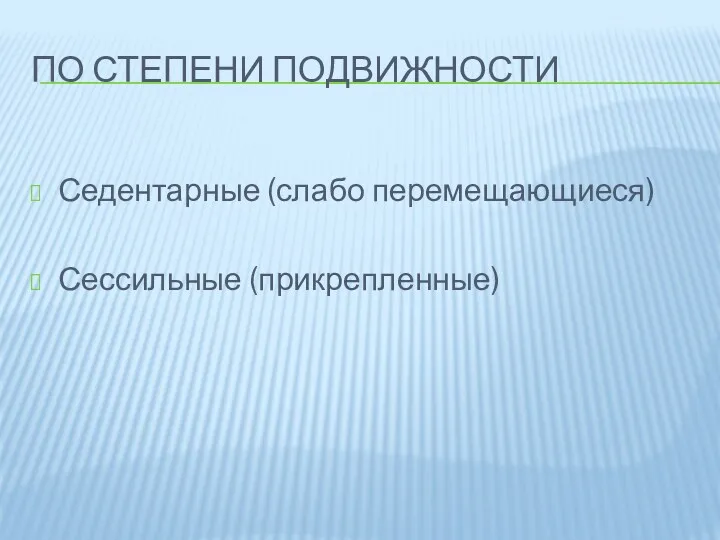 ПО СТЕПЕНИ ПОДВИЖНОСТИ Седентарные (слабо перемещающиеся) Сессильные (прикрепленные)