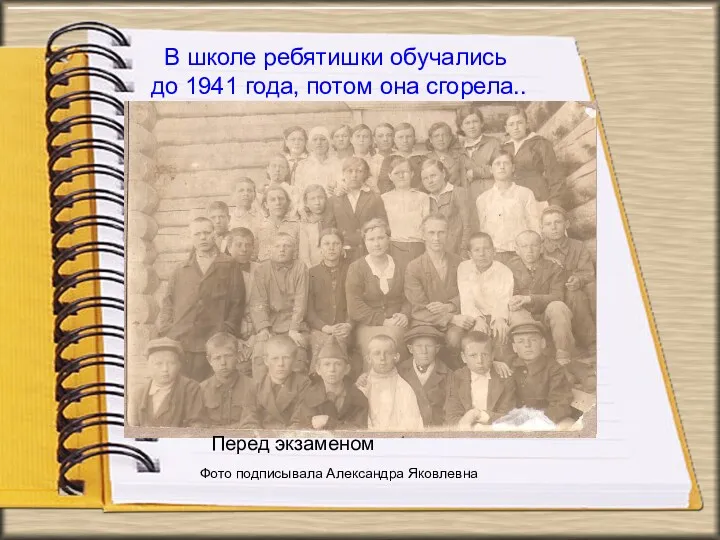 В школе ребятишки обучались до 1941 года, потом она сгорела.. Фото подписывала Александра Яковлевна Перед экзаменом