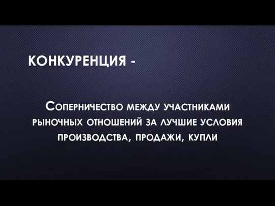 КОНКУРЕНЦИЯ - Соперничество между участниками рыночных отношений за лучшие условия производства, продажи, купли