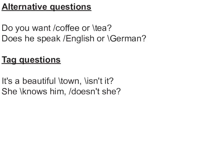 Alternative questions Do you want /coffee or \tea? Does he