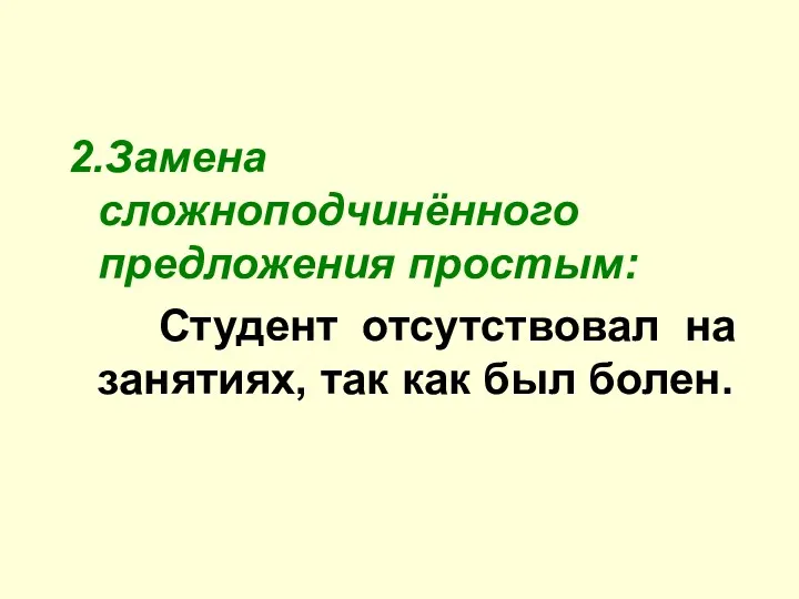 2.Замена сложноподчинённого предложения простым: Студент отсутствовал на занятиях, так как был болен.