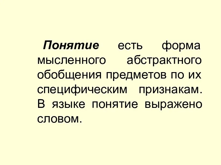 Понятие есть форма мысленного абстрактного обобщения предметов по их специфическим признакам. В языке понятие выражено словом.