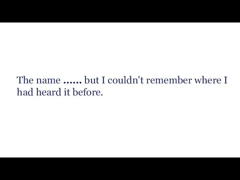 The name ​…… but I couldn't ​remember where I had ​heard it before.